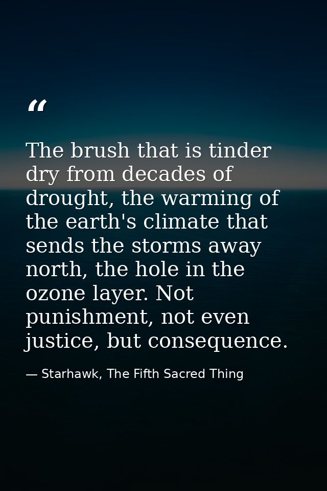The brush that is tinder dry from decades of drought, the warming of the earth's climate that sends the storms away nort — Starhawk, The Fifth Sacred Thing