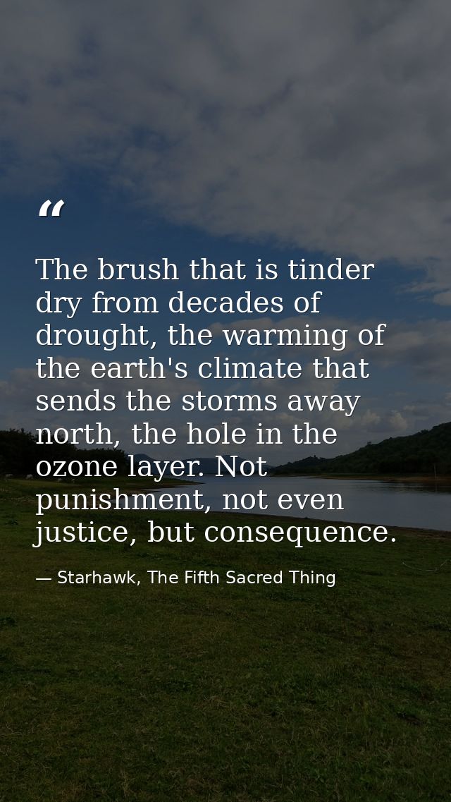 The brush that is tinder dry from decades of drought, the warming of the earth's climate that sends the storms away nort — Starhawk, The Fifth Sacred Thing