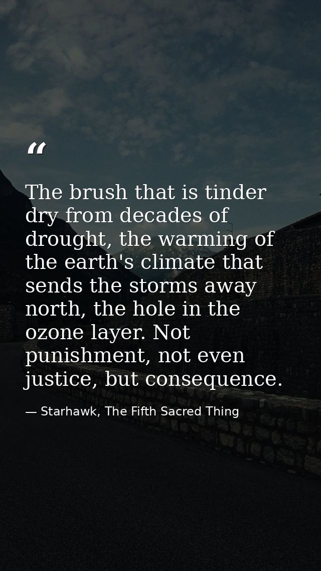 The brush that is tinder dry from decades of drought, the warming of the earth's climate that sends the storms away nort — Starhawk, The Fifth Sacred Thing