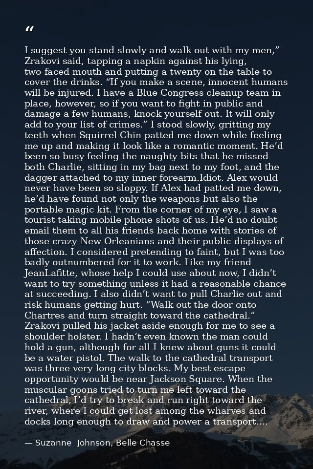 I suggest you stand slowly and walk out with my men,” Zrakovi said, tapping a napkin against his lying, two-faced mouth  — Suzanne  Johnson, Belle Chasse