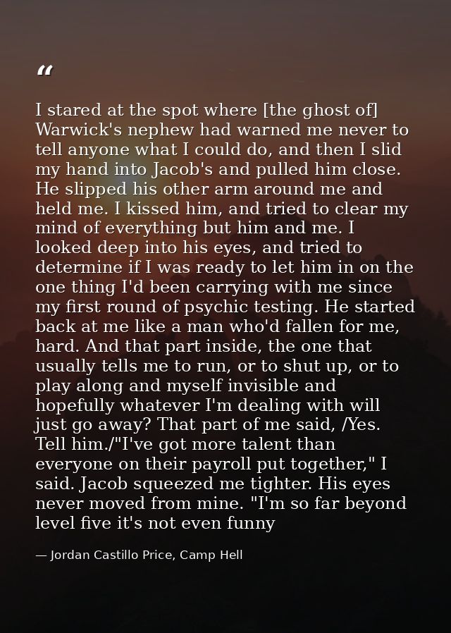 I stared at the spot where [the ghost of] Warwick's nephew had warned me never to tell anyone what I could do, and then  — Jordan Castillo Price, Camp Hell