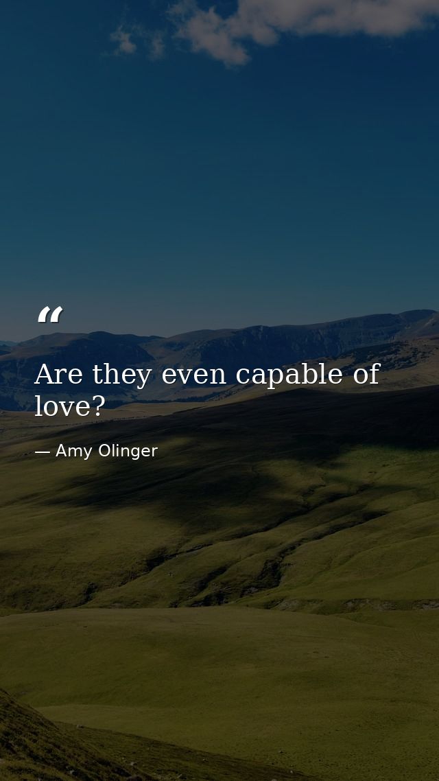 Are they even capable of love? — Amy Olinger