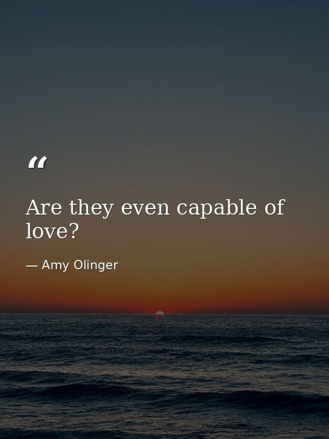 Are they even capable of love? — Amy Olinger