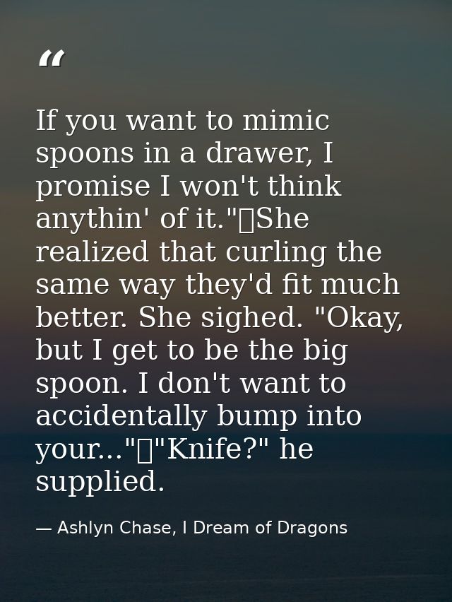 If you want to mimic spoons in a drawer, I promise I won't think anythin' of it."	She realized that curling the same way — Ashlyn Chase, I Dream of Dragons