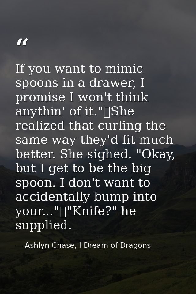 If you want to mimic spoons in a drawer, I promise I won't think anythin' of it."	She realized that curling the same way — Ashlyn Chase, I Dream of Dragons