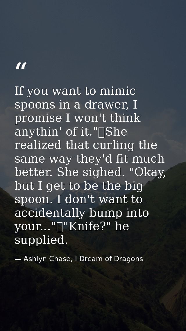 If you want to mimic spoons in a drawer, I promise I won't think anythin' of it."	She realized that curling the same way — Ashlyn Chase, I Dream of Dragons