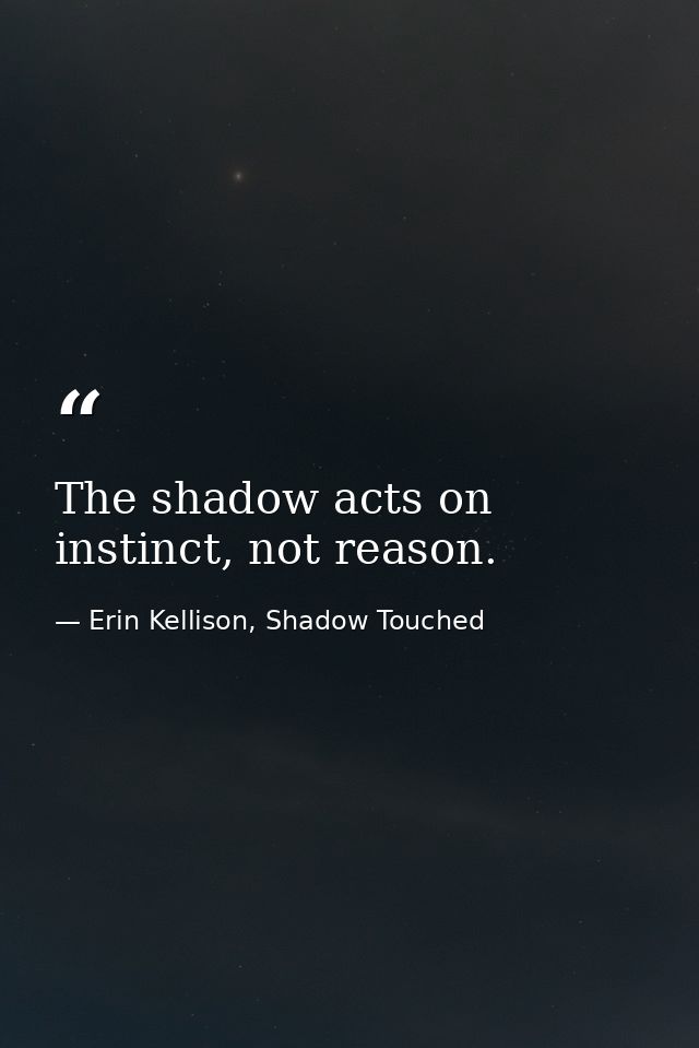 The shadow acts on instinct, not reason. — Erin Kellison, Shadow Touched
