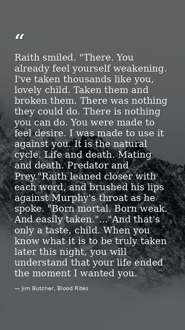 Raith smiled. "There. You already feel yourself weakening. I've taken thousands like you, lovely child. Taken them and b — Jim Butcher, Blood Rites