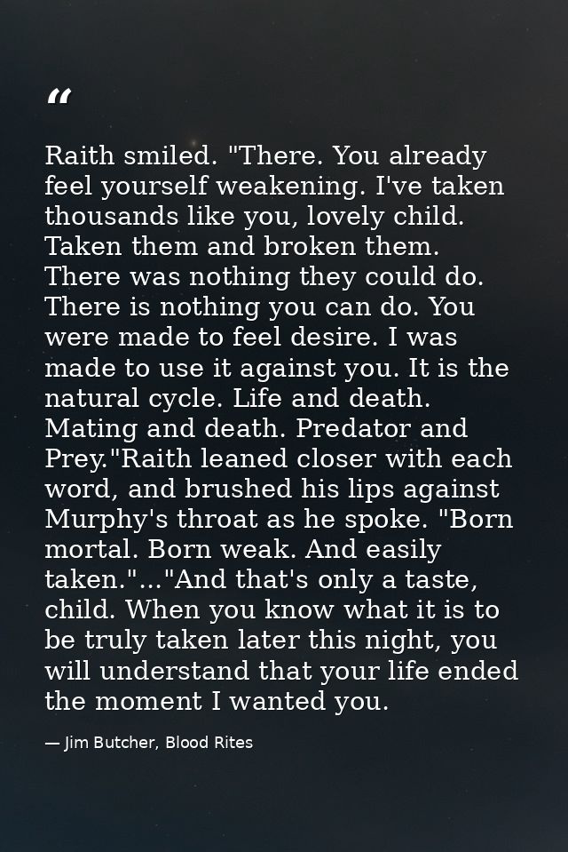 Raith smiled. "There. You already feel yourself weakening. I've taken thousands like you, lovely child. Taken them and b — Jim Butcher, Blood Rites