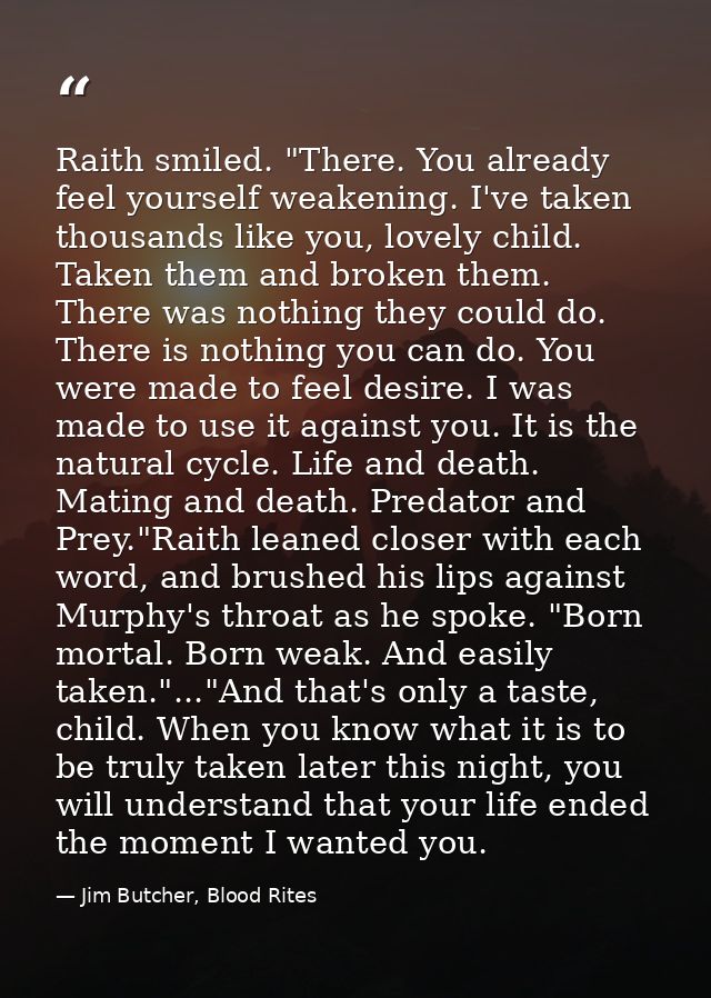Raith smiled. "There. You already feel yourself weakening. I've taken thousands like you, lovely child. Taken them and b — Jim Butcher, Blood Rites