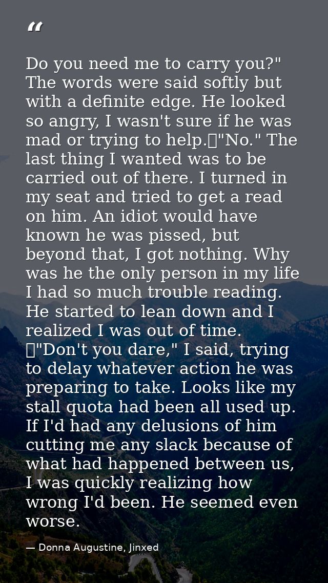 Do you need me to carry you?" The words were said softly but with a definite edge. He looked so angry, I wasn't sure if  — Donna Augustine, Jinxed