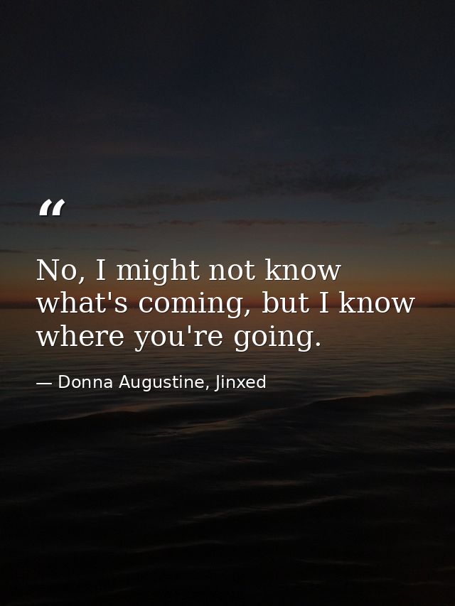 No, I might not know what's coming, but I know where you're going. — Donna Augustine, Jinxed