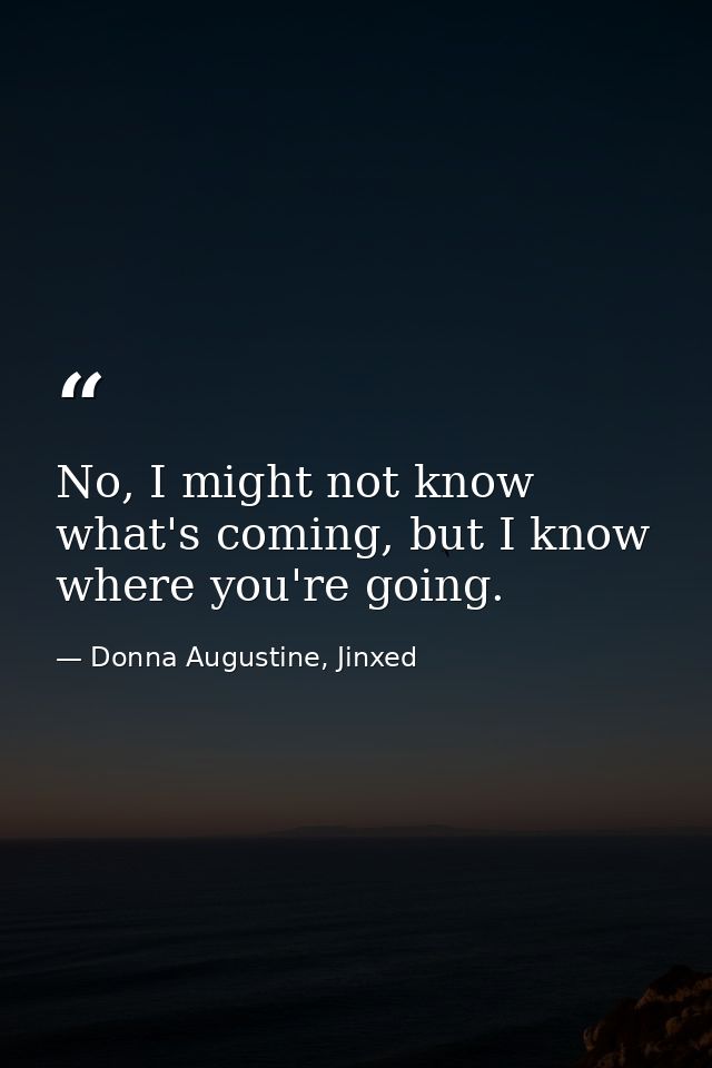 No, I might not know what's coming, but I know where you're going. — Donna Augustine, Jinxed