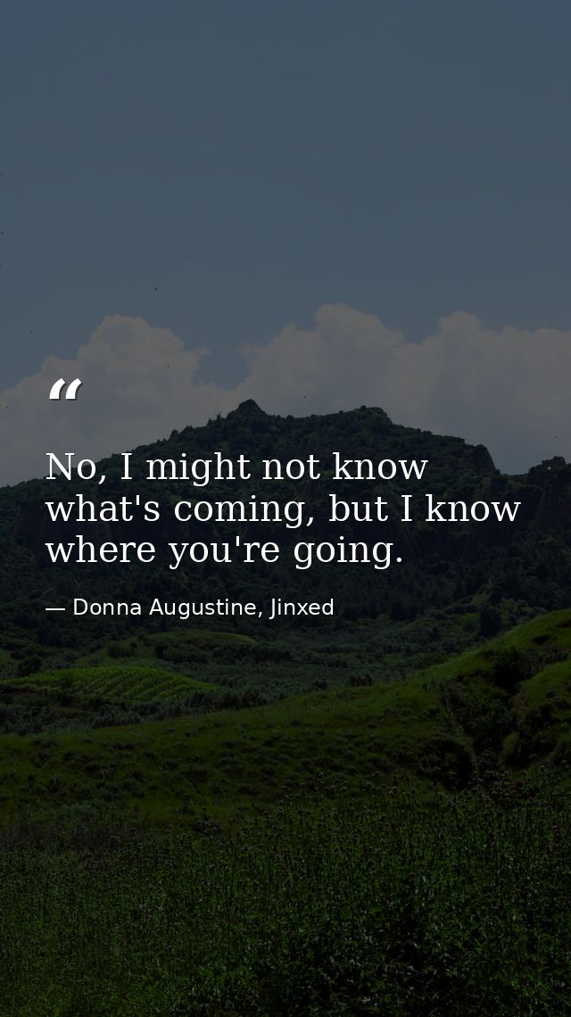 No, I might not know what's coming, but I know where you're going. — Donna Augustine, Jinxed