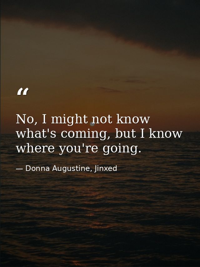 No, I might not know what's coming, but I know where you're going. — Donna Augustine, Jinxed