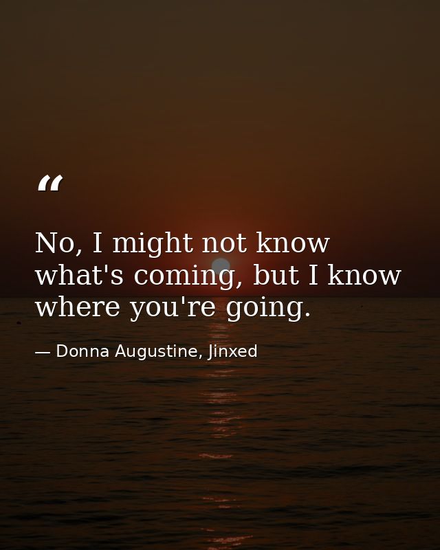 No, I might not know what's coming, but I know where you're going. — Donna Augustine, Jinxed