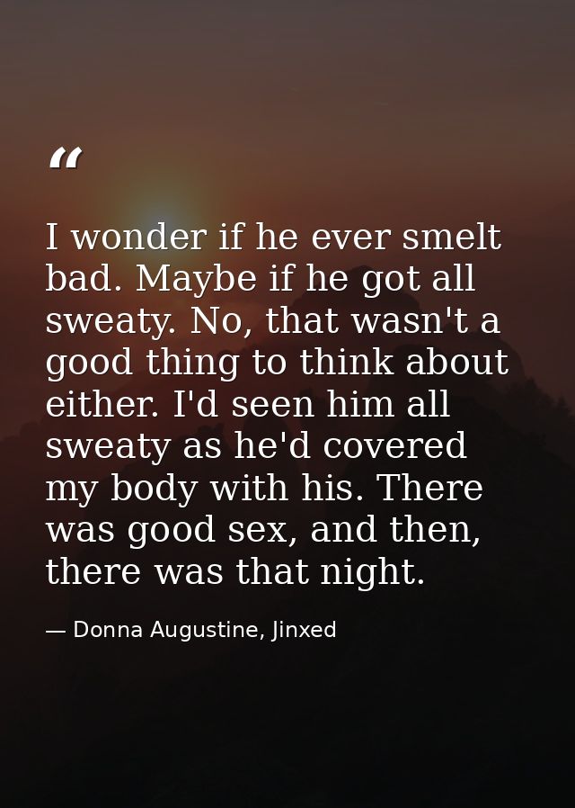 I wonder if he ever smelt bad. Maybe if he got all sweaty. No, that wasn't a good thing to think about either. I'd seen  — Donna Augustine, Jinxed