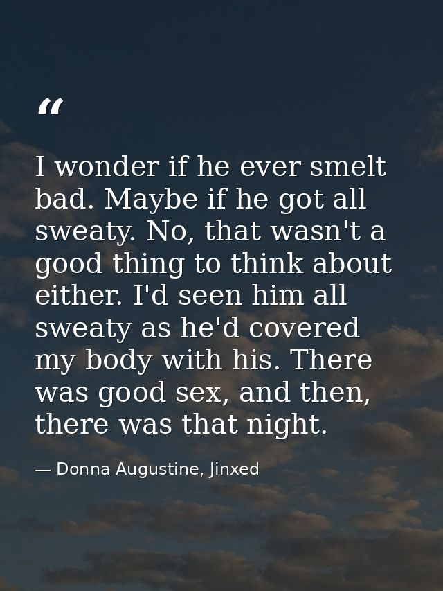 I wonder if he ever smelt bad. Maybe if he got all sweaty. No, that wasn't a good thing to think about either. I'd seen  — Donna Augustine, Jinxed
