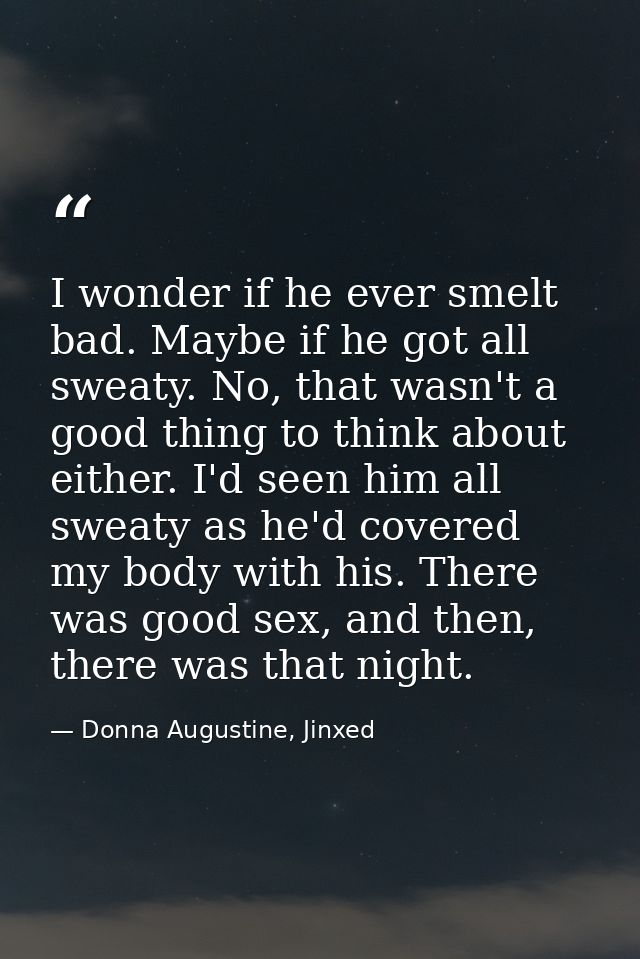 I wonder if he ever smelt bad. Maybe if he got all sweaty. No, that wasn't a good thing to think about either. I'd seen  — Donna Augustine, Jinxed
