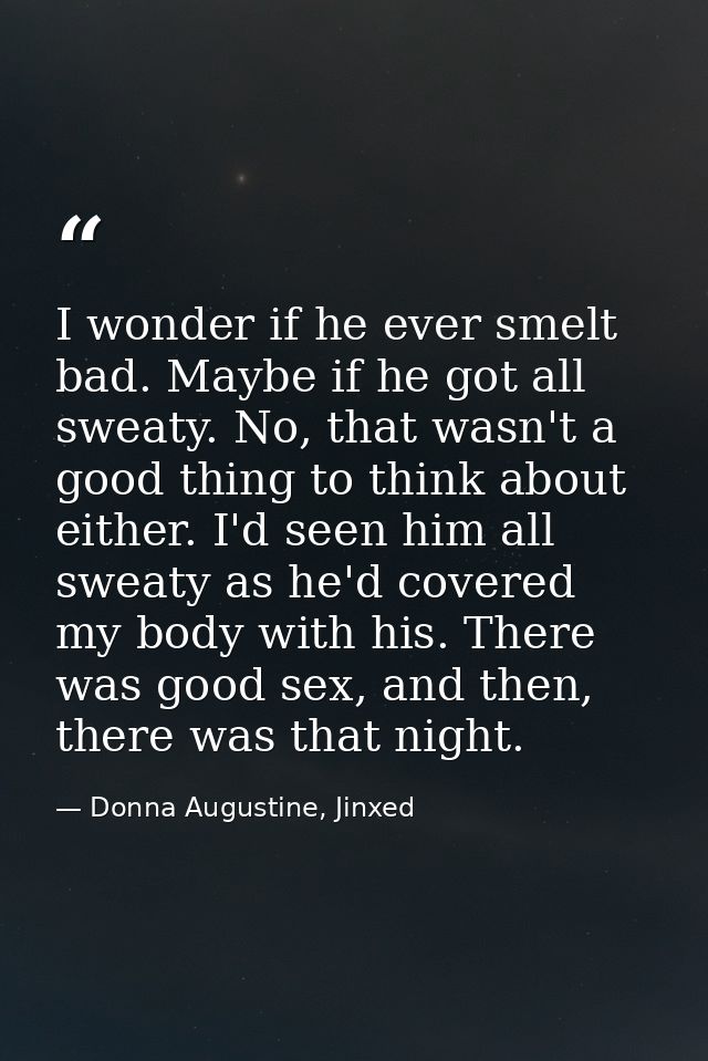 I wonder if he ever smelt bad. Maybe if he got all sweaty. No, that wasn't a good thing to think about either. I'd seen  — Donna Augustine, Jinxed