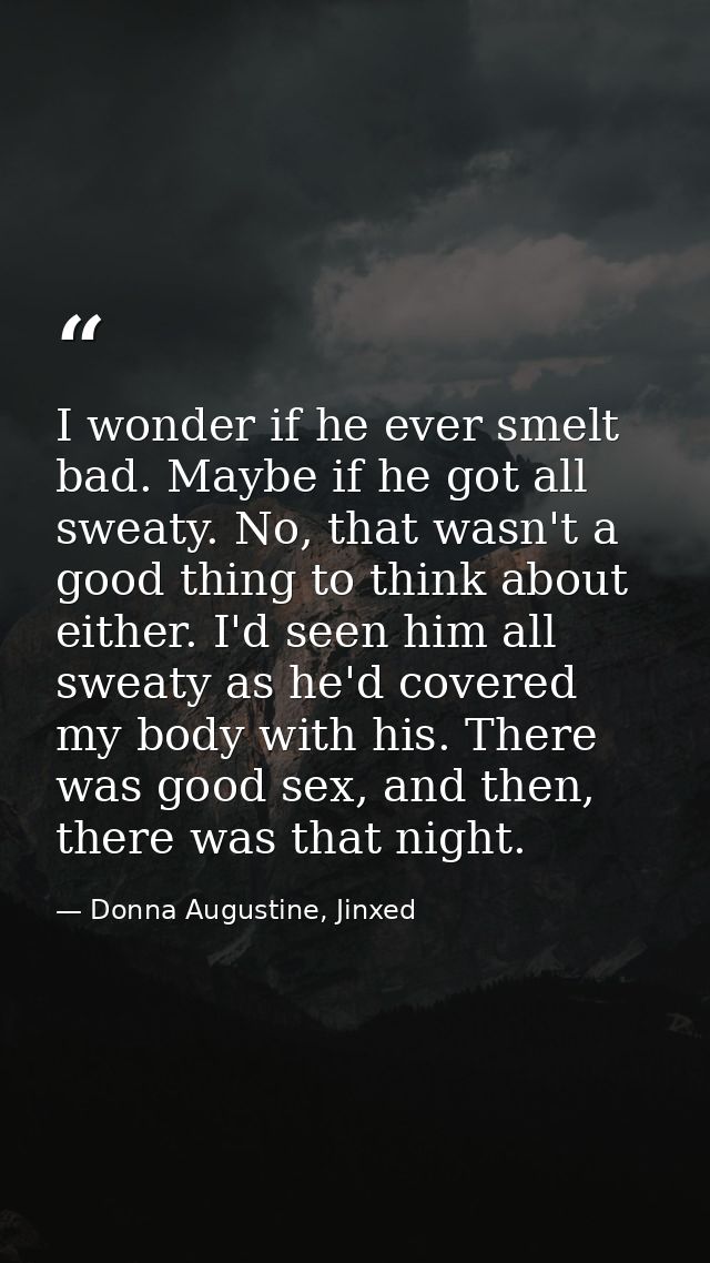 I wonder if he ever smelt bad. Maybe if he got all sweaty. No, that wasn't a good thing to think about either. I'd seen  — Donna Augustine, Jinxed