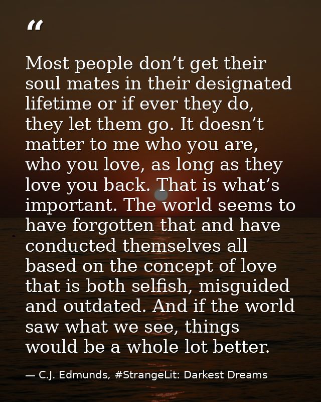 Most people don’t get their soul mates in their designated lifetime or if ever they do, they let them go. It doesn’t mat — C.J. Edmunds, #StrangeLit: Darkest Dreams