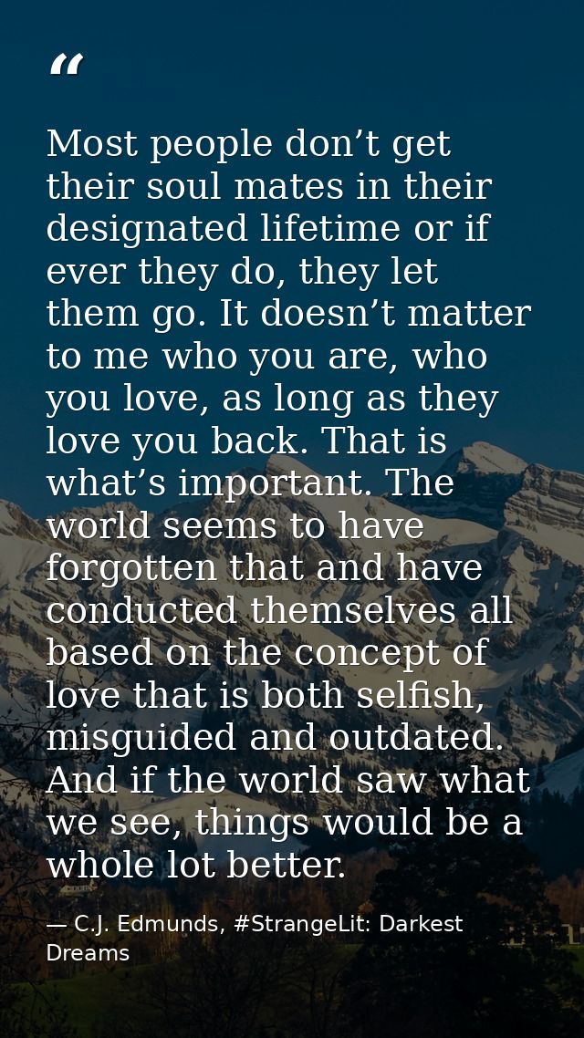 Most people don’t get their soul mates in their designated lifetime or if ever they do, they let them go. It doesn’t mat — C.J. Edmunds, #StrangeLit: Darkest Dreams