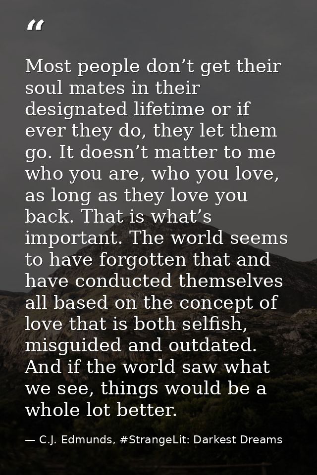Most people don’t get their soul mates in their designated lifetime or if ever they do, they let them go. It doesn’t mat — C.J. Edmunds, #StrangeLit: Darkest Dreams