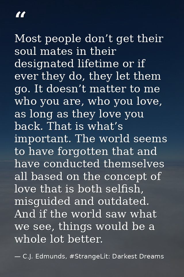 Most people don’t get their soul mates in their designated lifetime or if ever they do, they let them go. It doesn’t mat — C.J. Edmunds, #StrangeLit: Darkest Dreams