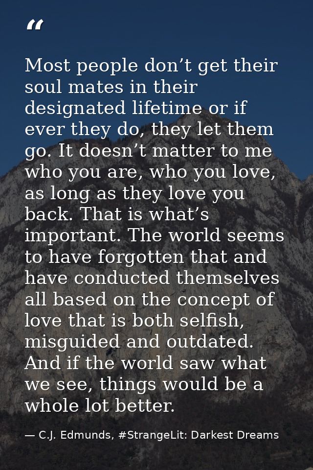 Most people don’t get their soul mates in their designated lifetime or if ever they do, they let them go. It doesn’t mat — C.J. Edmunds, #StrangeLit: Darkest Dreams