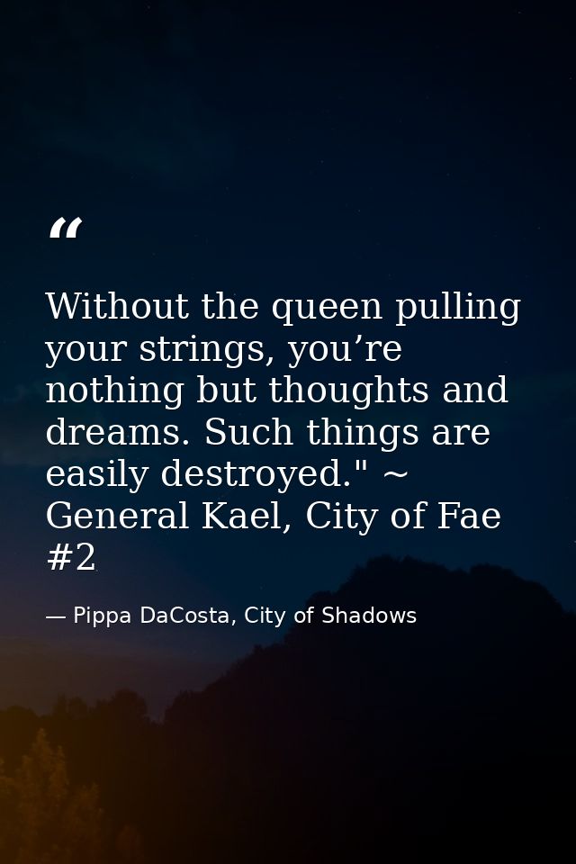 Without the queen pulling your strings, you’re nothing but thoughts and dreams. Such things are easily destroyed." ~ Gen — Pippa DaCosta, City of Shadows