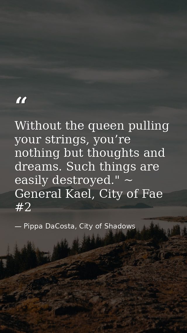Without the queen pulling your strings, you’re nothing but thoughts and dreams. Such things are easily destroyed." ~ Gen — Pippa DaCosta, City of Shadows