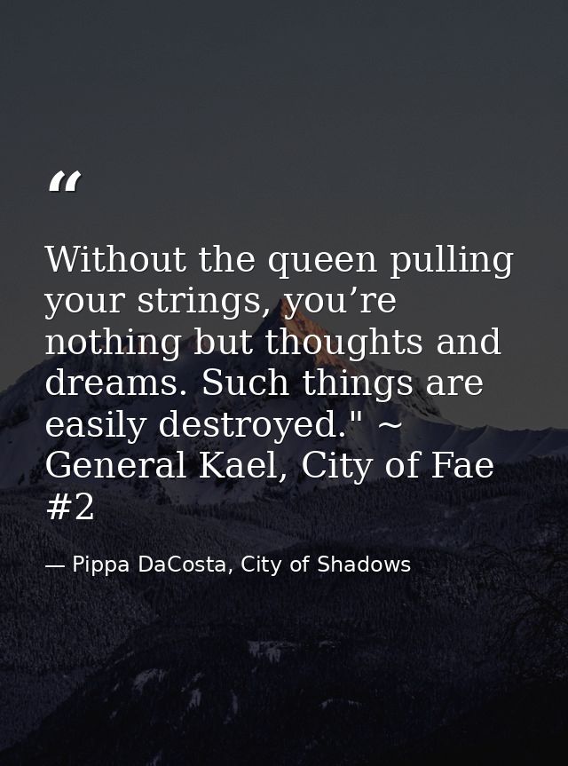 Without the queen pulling your strings, you’re nothing but thoughts and dreams. Such things are easily destroyed." ~ Gen — Pippa DaCosta, City of Shadows