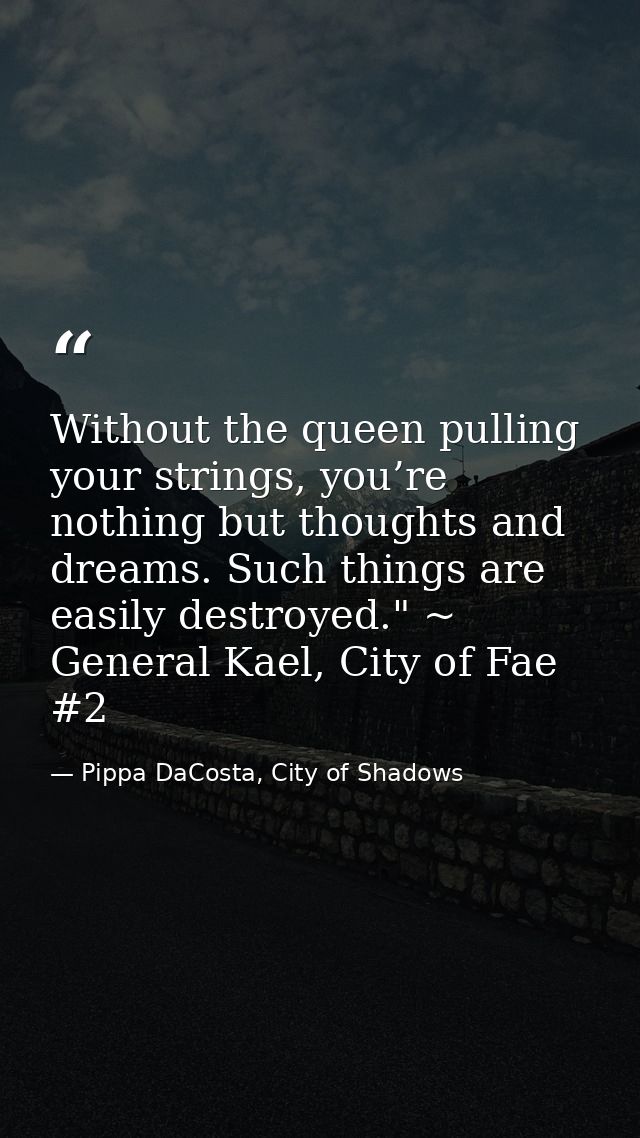 Without the queen pulling your strings, you’re nothing but thoughts and dreams. Such things are easily destroyed." ~ Gen — Pippa DaCosta, City of Shadows