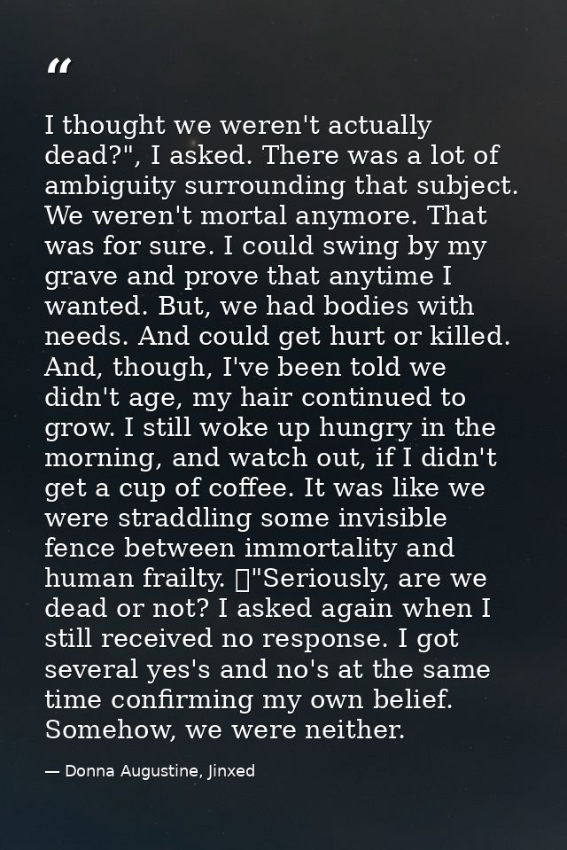 I thought we weren't actually dead?", I asked. There was a lot of ambiguity surrounding that subject. We weren't mortal  — Donna Augustine, Jinxed