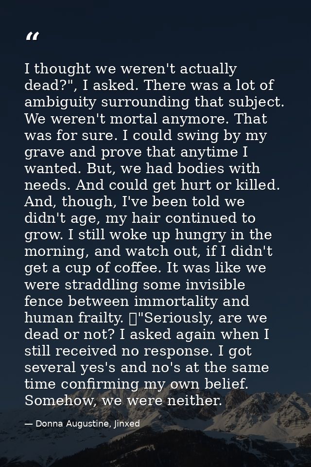 I thought we weren't actually dead?", I asked. There was a lot of ambiguity surrounding that subject. We weren't mortal  — Donna Augustine, Jinxed