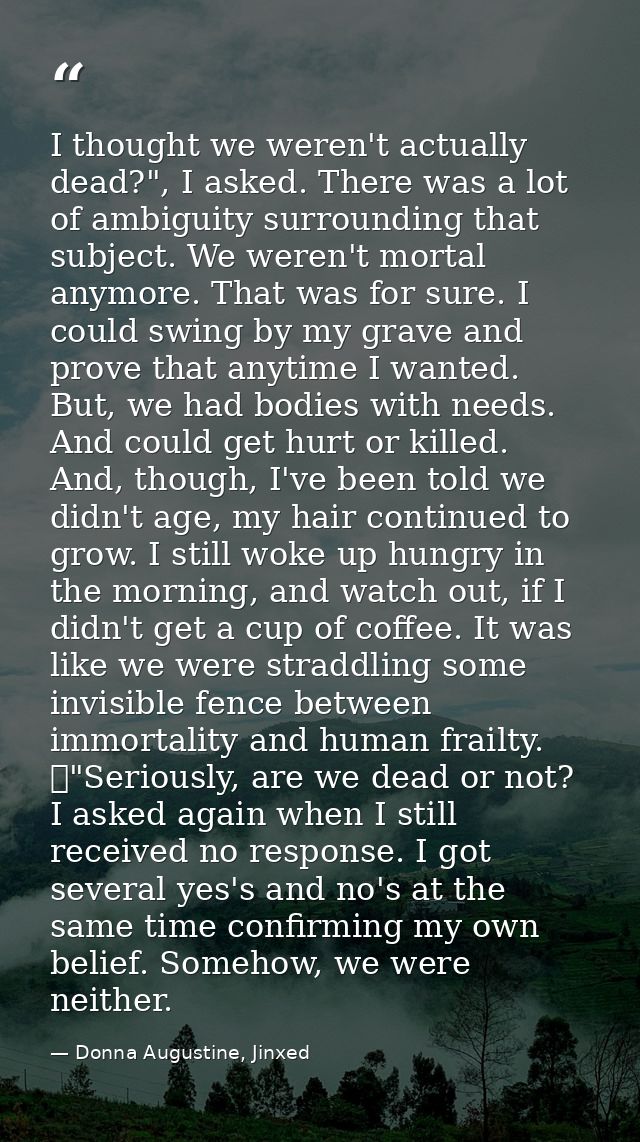 I thought we weren't actually dead?", I asked. There was a lot of ambiguity surrounding that subject. We weren't mortal  — Donna Augustine, Jinxed