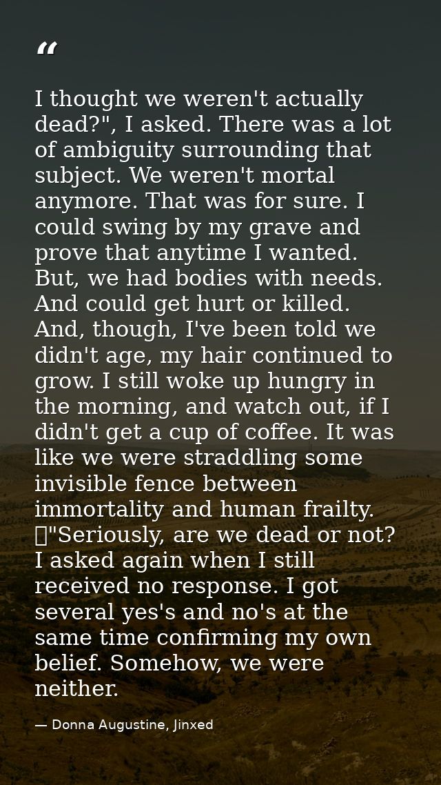 I thought we weren't actually dead?", I asked. There was a lot of ambiguity surrounding that subject. We weren't mortal  — Donna Augustine, Jinxed