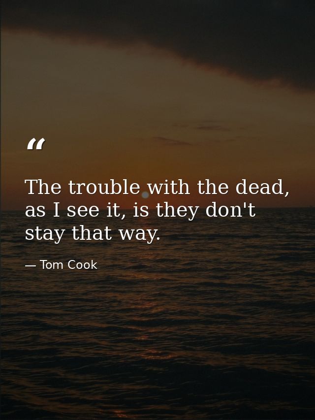 The trouble with the dead, as I see it, is they don't stay that way. — Tom Cook
