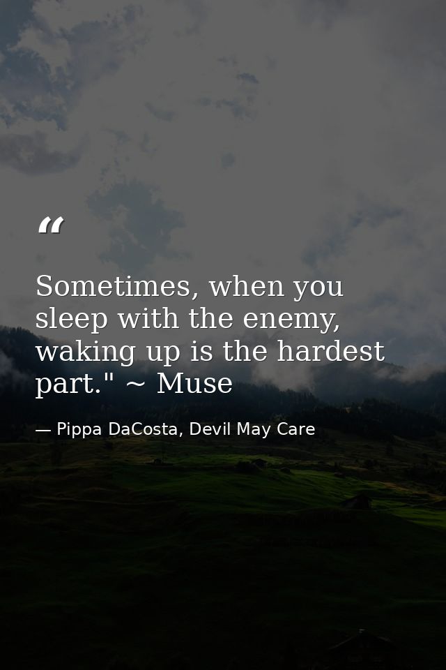 Sometimes, when you sleep with the enemy, waking up is the hardest part." ~ Muse — Pippa DaCosta, Devil May Care
