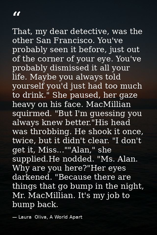 That, my dear detective, was the other San Francisco. You've probably seen it before, just out of the corner of your eye — Laura  Oliva, A World Apart
