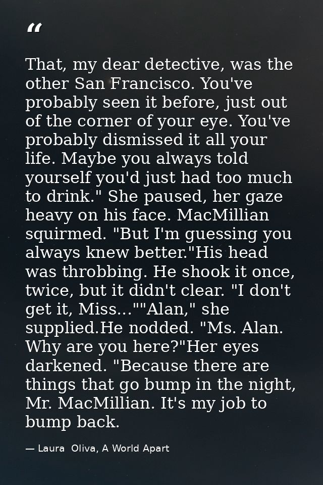 That, my dear detective, was the other San Francisco. You've probably seen it before, just out of the corner of your eye — Laura  Oliva, A World Apart