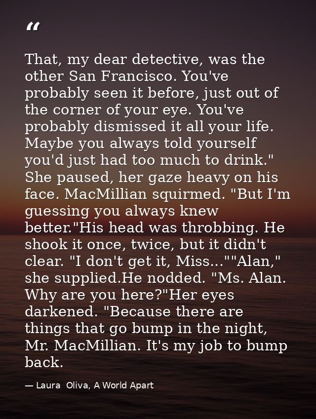 That, my dear detective, was the other San Francisco. You've probably seen it before, just out of the corner of your eye — Laura  Oliva, A World Apart