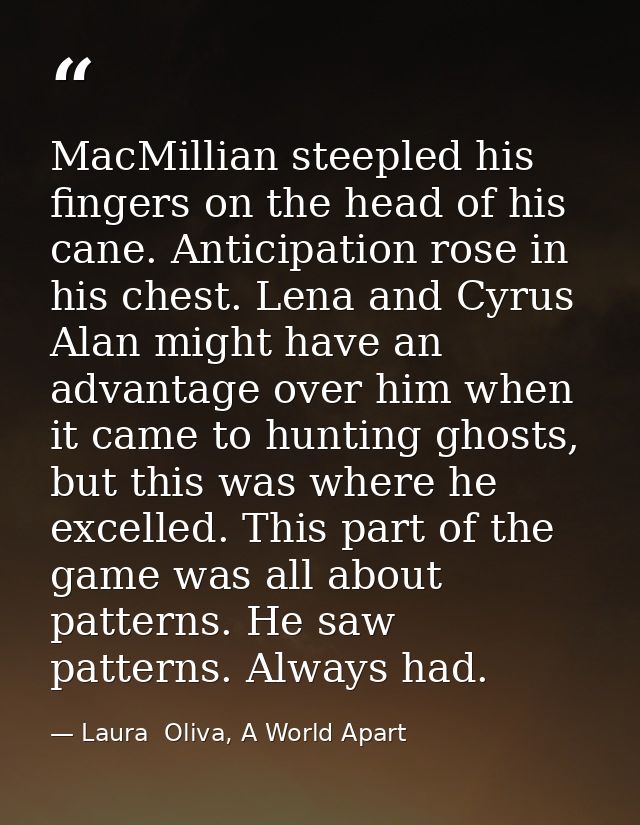MacMillian steepled his fingers on the head of his cane. Anticipation rose in his chest. Lena and Cyrus Alan might have  — Laura  Oliva, A World Apart