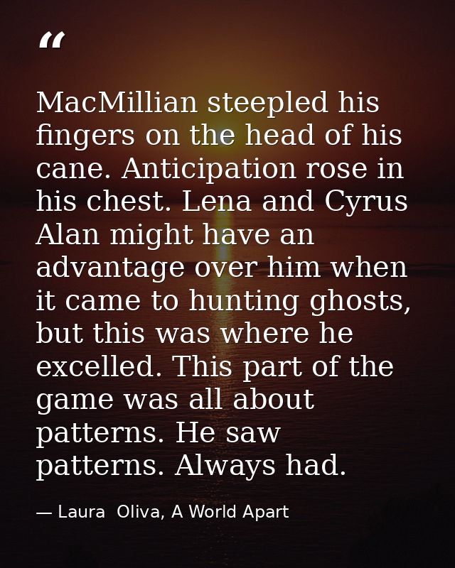 MacMillian steepled his fingers on the head of his cane. Anticipation rose in his chest. Lena and Cyrus Alan might have  — Laura  Oliva, A World Apart