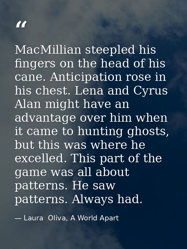 MacMillian steepled his fingers on the head of his cane. Anticipation rose in his chest. Lena and Cyrus Alan might have  — Laura  Oliva, A World Apart