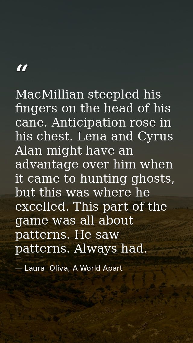 MacMillian steepled his fingers on the head of his cane. Anticipation rose in his chest. Lena and Cyrus Alan might have  — Laura  Oliva, A World Apart