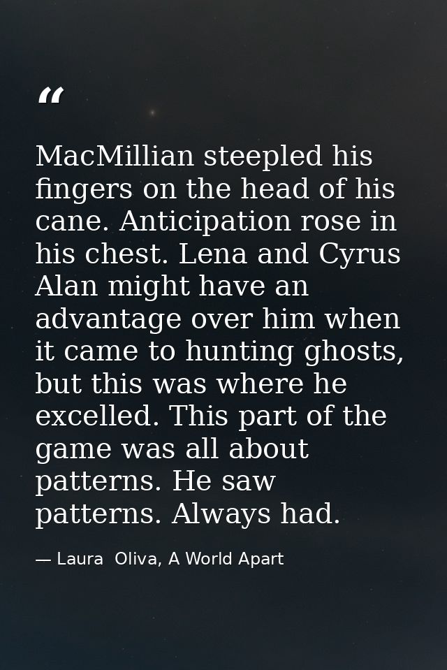 MacMillian steepled his fingers on the head of his cane. Anticipation rose in his chest. Lena and Cyrus Alan might have  — Laura  Oliva, A World Apart
