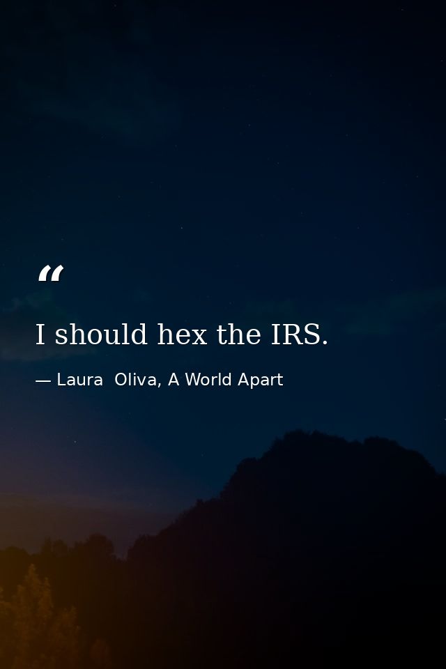 I should hex the IRS. — Laura  Oliva, A World Apart