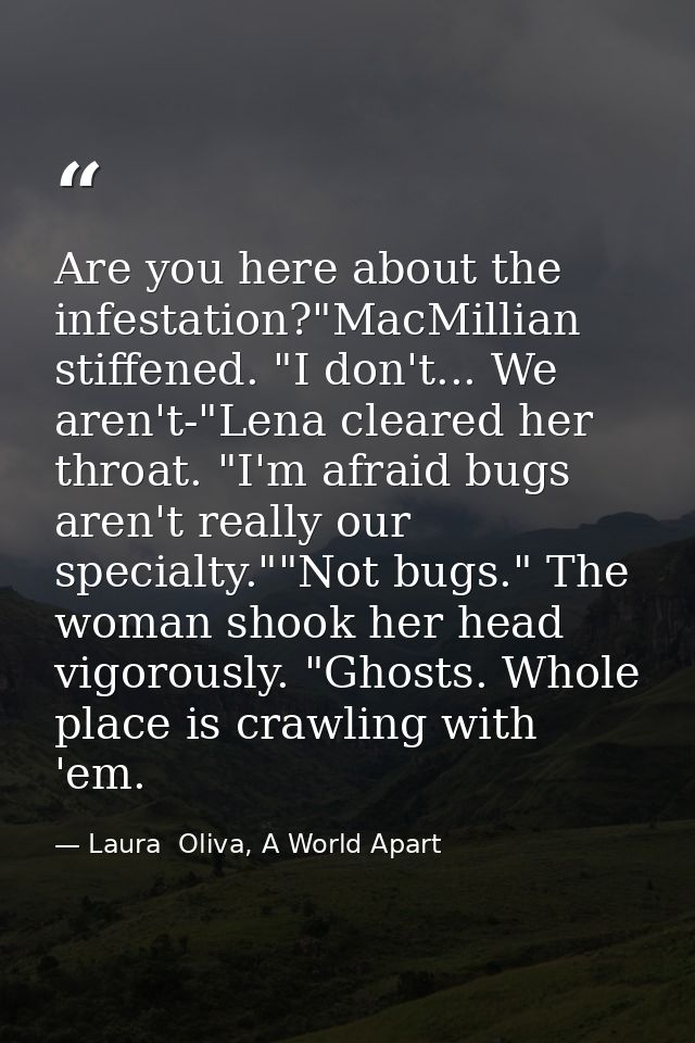 Are you here about the infestation?"MacMillian stiffened. "I don't... We aren't-"Lena cleared her throat. "I'm afraid bu — Laura  Oliva, A World Apart